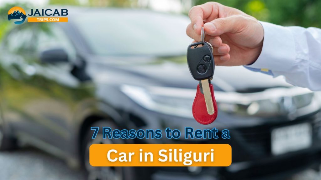 7 Reasons to Rent a Car in Siliguri with Jaicab Trips